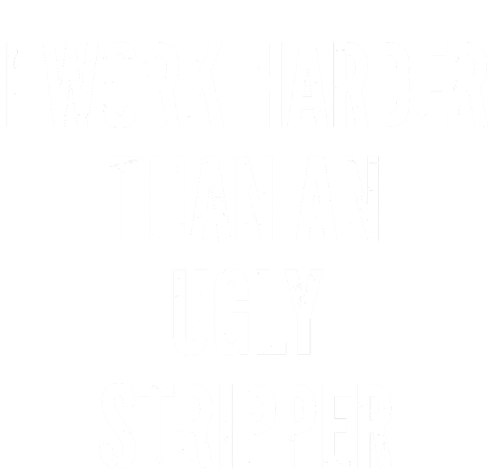 Funny I Work Harder Than An Ugly Stripper T-Shirt