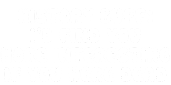 History Buff: I'd Find You More Interesting If You Are Dead Coaster