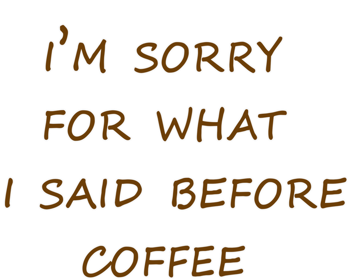 I'm Sorry For What I Said Before Coffee T-Shirt