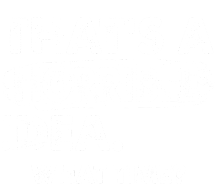 Funny That's A Horrible Idea. What Time? Sweatshirt