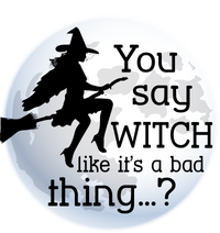 You Say Witch Like It's A Bad Thing T-Shirt