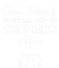 Good Friends Don’t Let You Do Stupid Things Alone T-Shirt