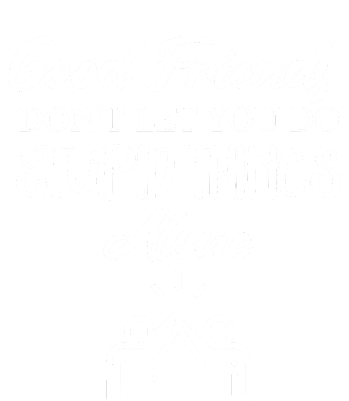 Good Friends Don’t Let You Do Stupid Things Alone T-Shirt