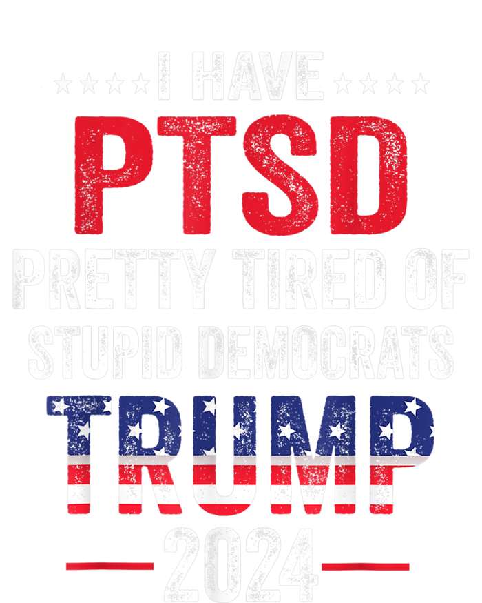 I Have PTSD Pretty Tired Of Stupid Democrats Trump 2024 TShirt T-Shirt