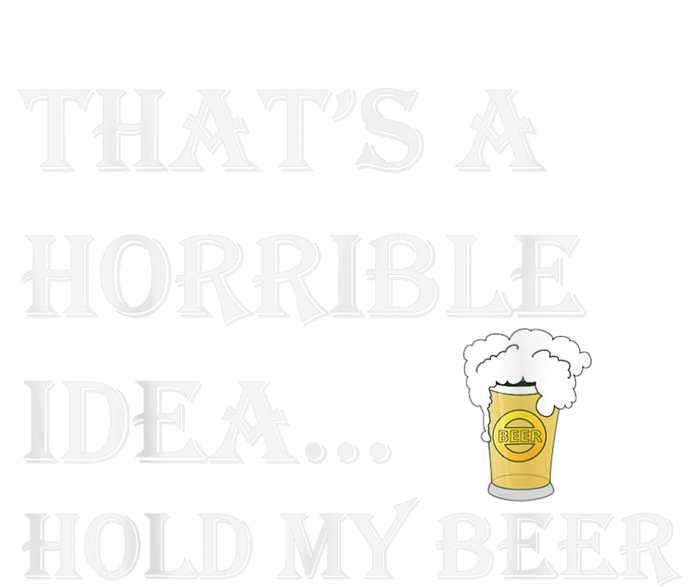 That's A Horrible Idea Hold My Beer Country Redneck Drinking T-Shirt