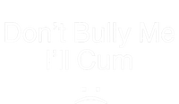 Don’t Bully Me. I’ll Cum T-Shirt