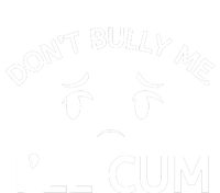 Don’t Bully Me. I’ll Cum T-Shirt