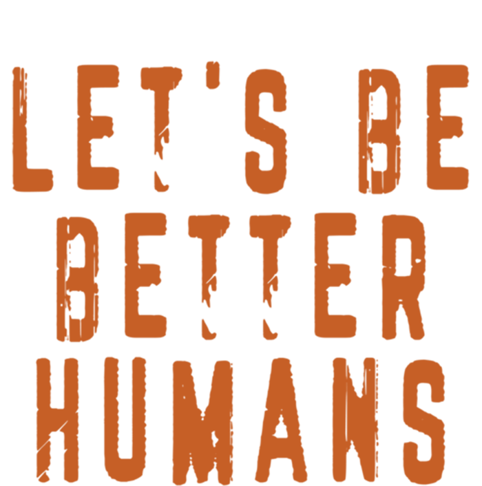 Inspirational Lets Be Better Humans Funny Gift T-Shirt