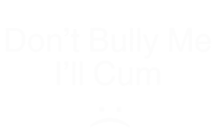 Don’t Bully Me. I’ll Cum Saying Apparel For Life T-Shirt