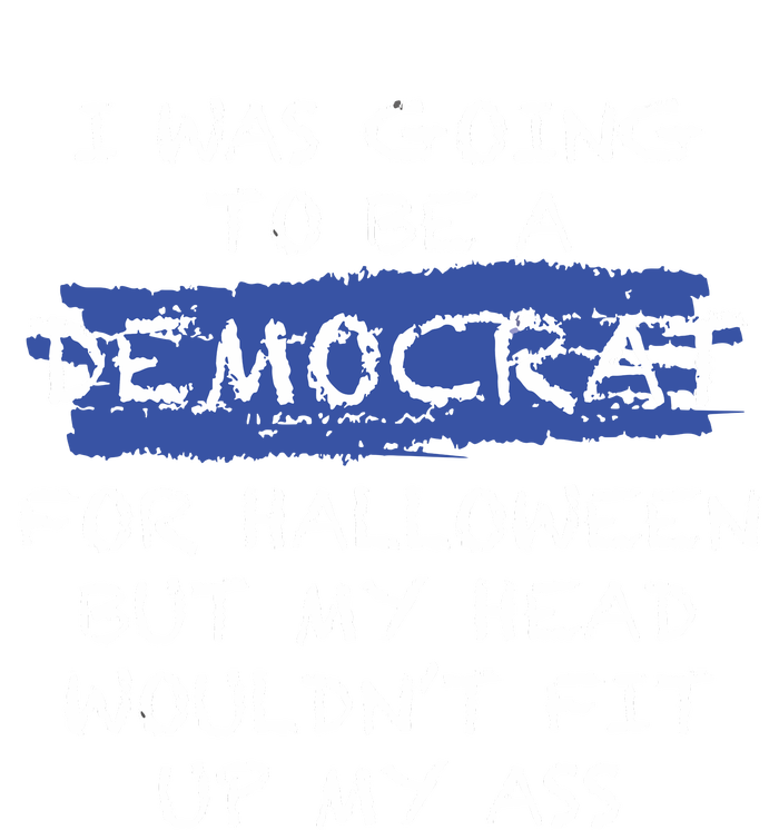 I Was Going To Be A Democrat For Halloween But My Head Woul Don't Fit Up My Ass Women's T-Shirt