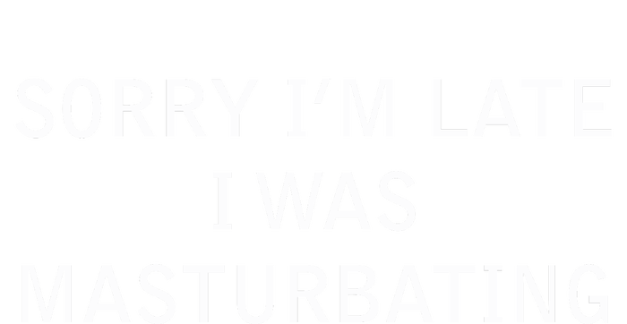 Sorry I'm Late I Was Masturbating Long Sleeve Shirt