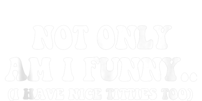 Not Only Am I Funny I Have Nice Titties Too Funny T-Shirt