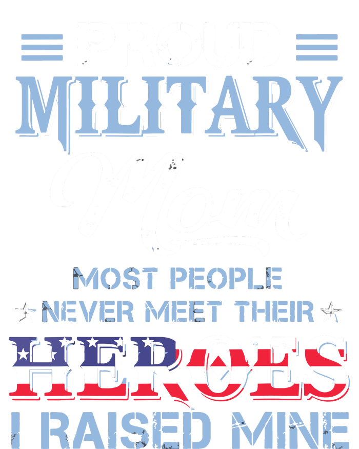 Proud Military Mom Most People Never Meet Their Heroes I Raised Mine Veteran Day T-Shirt