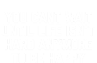 You Cant Wait Until Life Isnt Hard Anymore To Be Happy Gift T-Shirt