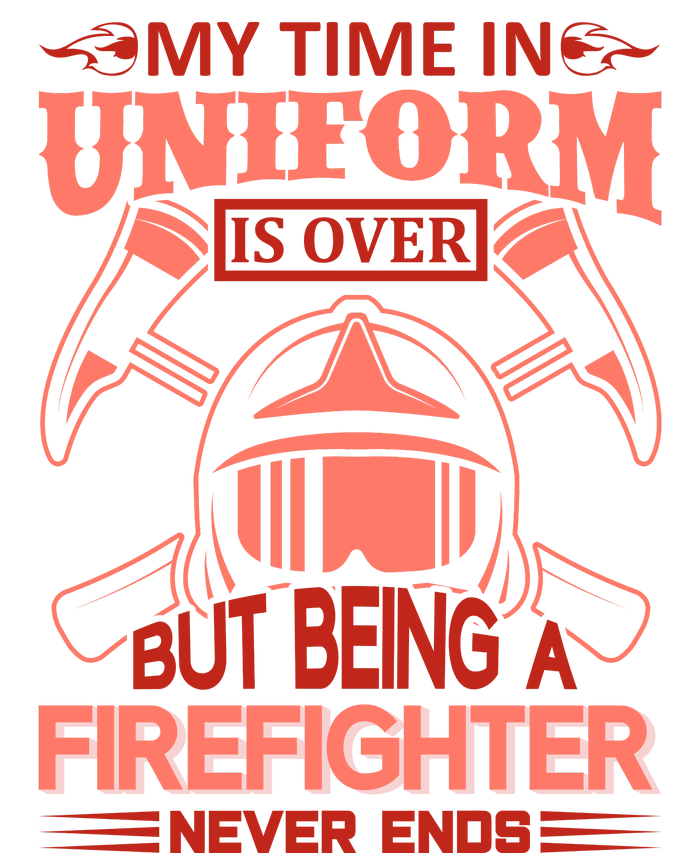 My Time In Uniform Is Over But Being A Firefighter Never Ends Long Sleeve Shirt