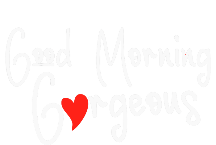 Gorgeous Good Morning Gorgeous With Heart Compliment T-Shirt