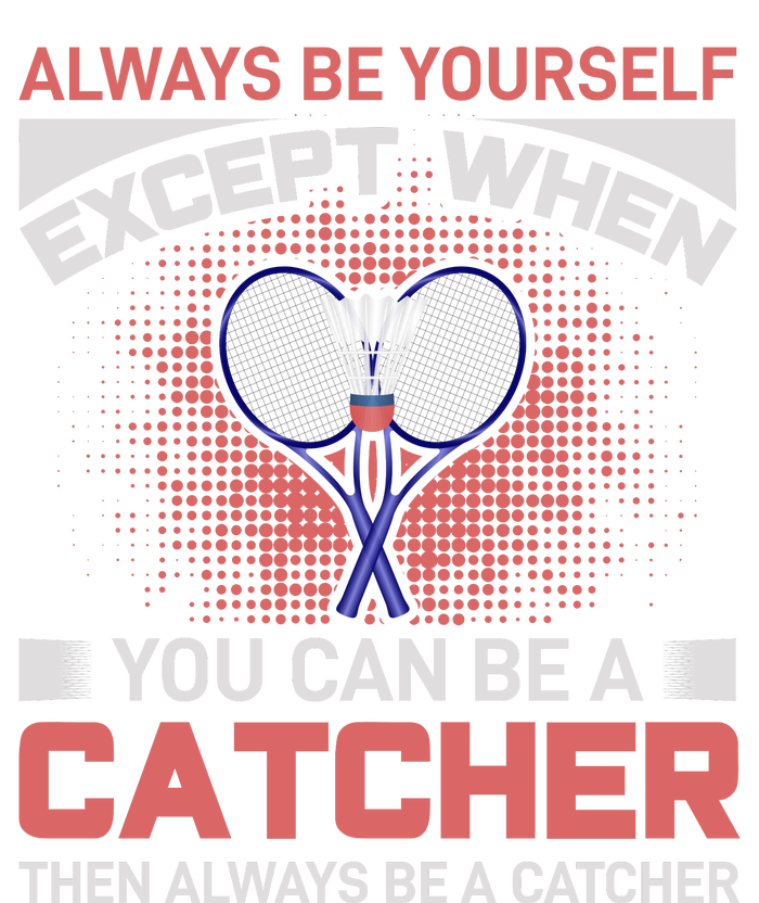 Always Be Yourself Except When You Can Be A Catcher Badminton T-Shirt