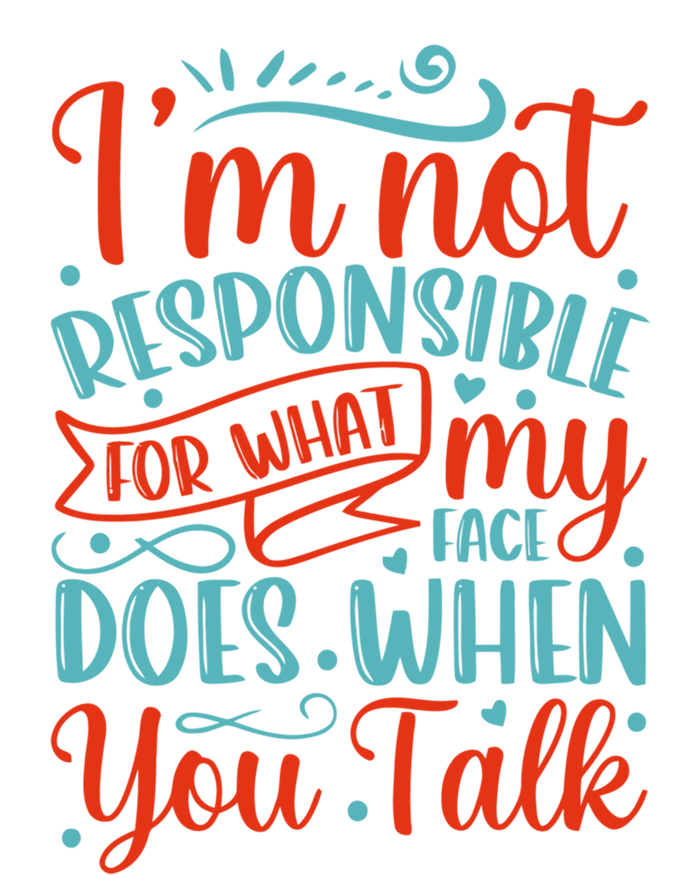 I'm Not Responsible For What My Face Does When You Talk Great Gift T-Shirt