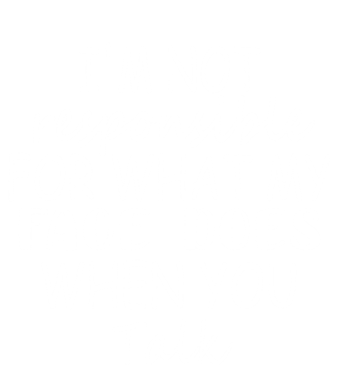 I'm Not Responsible For What My Face Does When You Talk Cool Gift T-Shirt