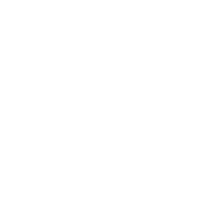 I'm Not Responsible For What My Face Does When You Talk Gift T-Shirt