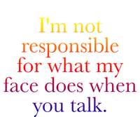 I'm Not Responsible For What My Face Does When You Talk Gift T-Shirt