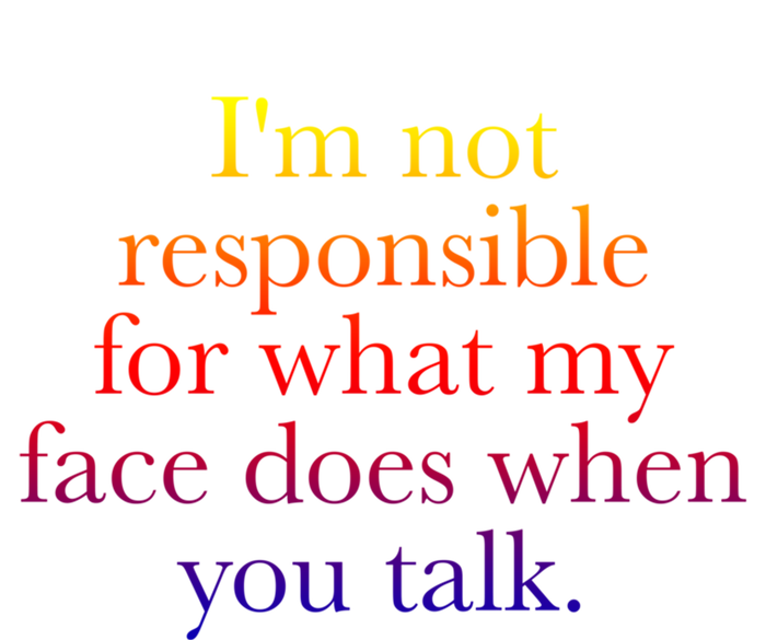 I'm Not Responsible For What My Face Does When You Talk Gift T-Shirt