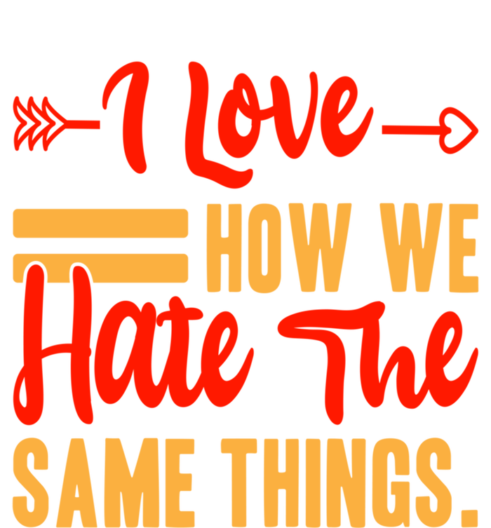 I Love How We Hate The Same Things Sarcasm Valentine's Funny Gift T-Shirt