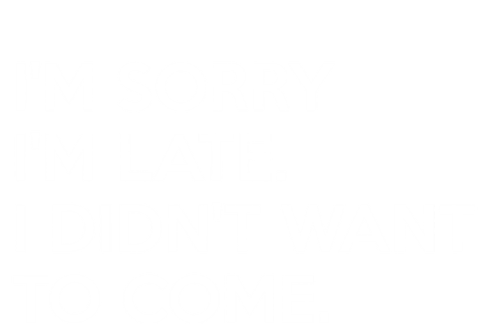 I'm Sorry I'm Late I Didn't Want To Come Cute Gift T-Shirt