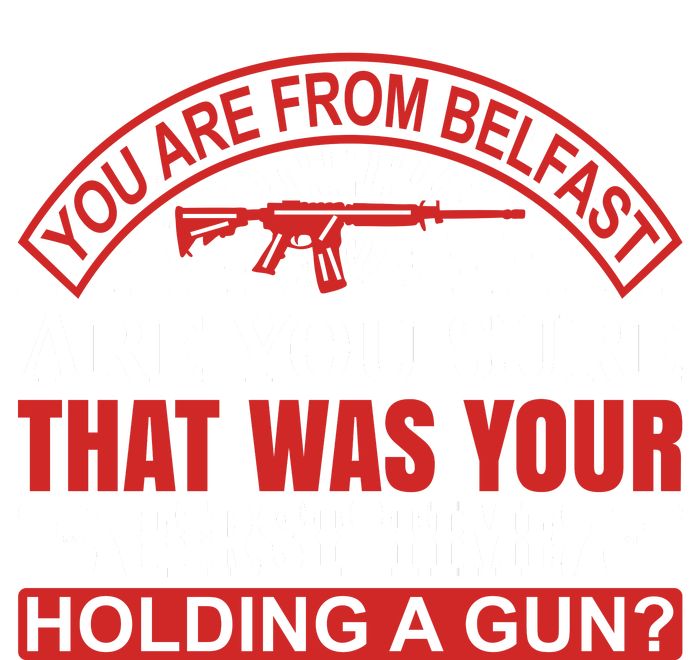 You Are From Belfast Are You Sure That Was Your First Time Holding A Gun T-Shirt