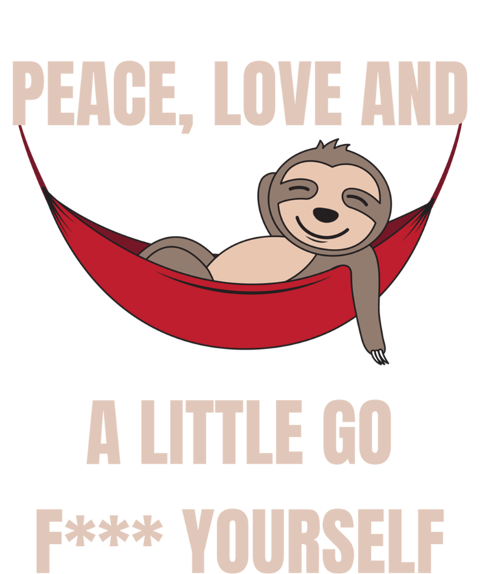 Peace Love And A Little Go F*** Yours Great Gift Funny Sloth Gift T-Shirt