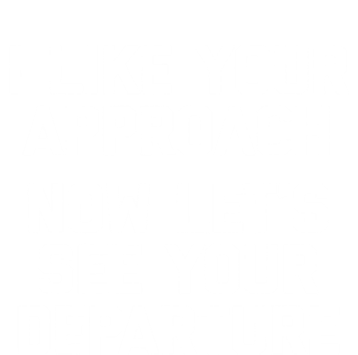 I Like Your Approach Now Let's See Your Departure Gift Funny Great Gift T-Shirt