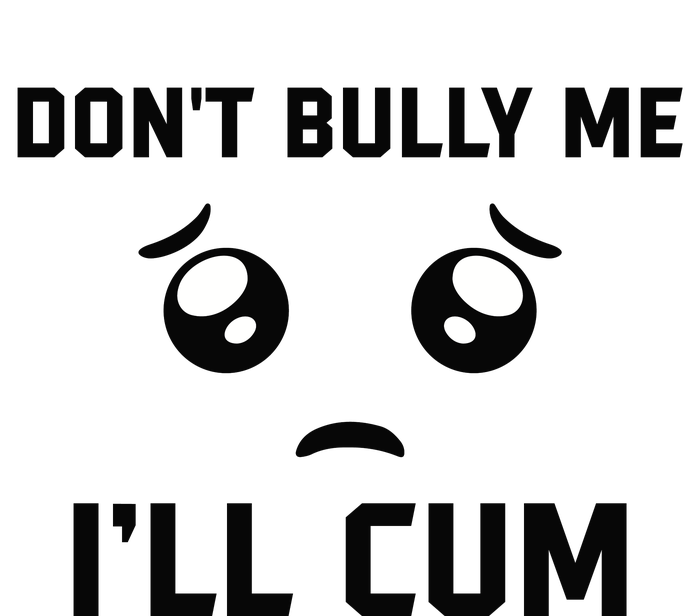 Don't Bully Me Ill Cum Funny T-Shirt