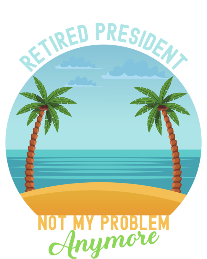 Retired President Not My Problem Anymore Retiret Gift T-Shirt