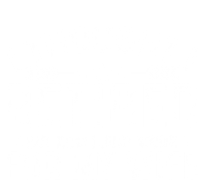 I Thought Retired But Now I Just Work For My Wife Retiret Gift Tall Sweatshirt