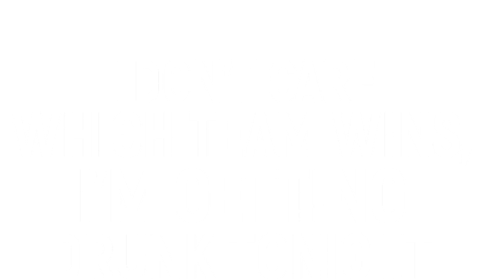 I Don't Care Which Team Wins, I'm Getting Drunk Tonight T-Shirt