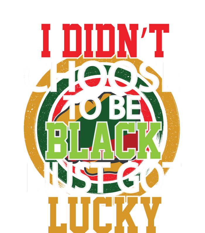 I Didn't Choose To Be Black I Just Got Lucky Black Pride T-Shirt