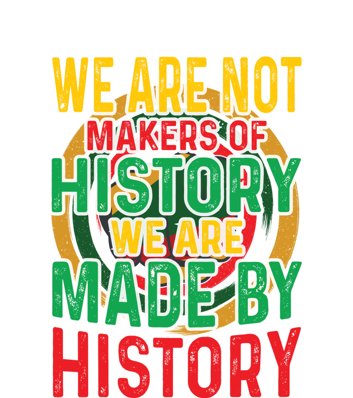 We Are Not Makers Of History We Are Made By History T-Shirt