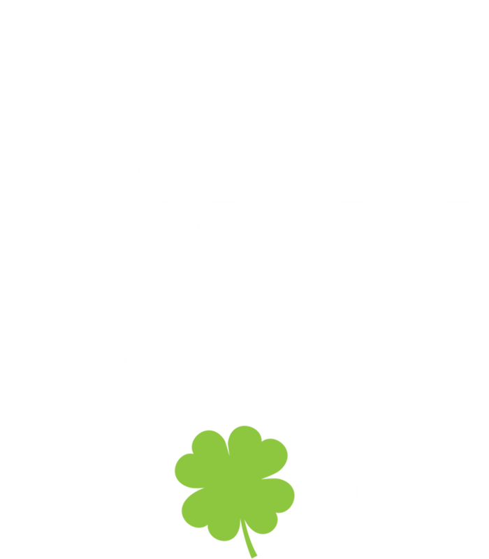 Funny Reading St Saint Patricks Day I Closed My Book Gift T-Shirt