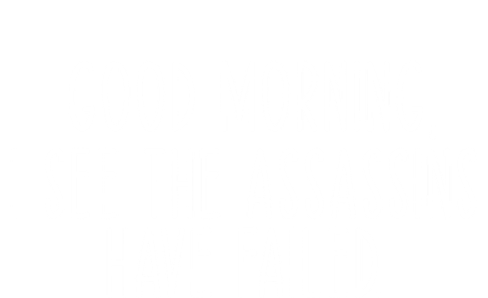 Good Morning I See The Assassins Have Failed Funny Humor Cute Gift T-Shirt