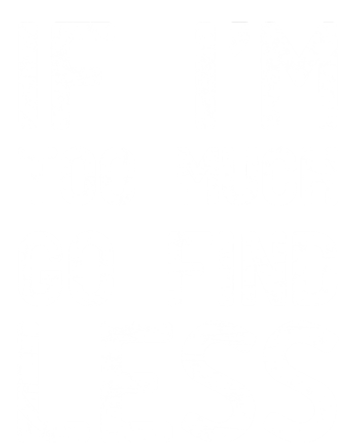 If I'm Too Much Go Find Less Meaningful Gift Women's T-Shirt