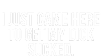 I Just Came Here To Get My Dick Sucked Offensive Funny T-Shirt