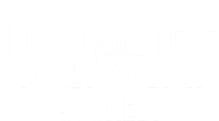 I Just Came Here To Get My Dick Sucked Offensive Funny T-Shirt