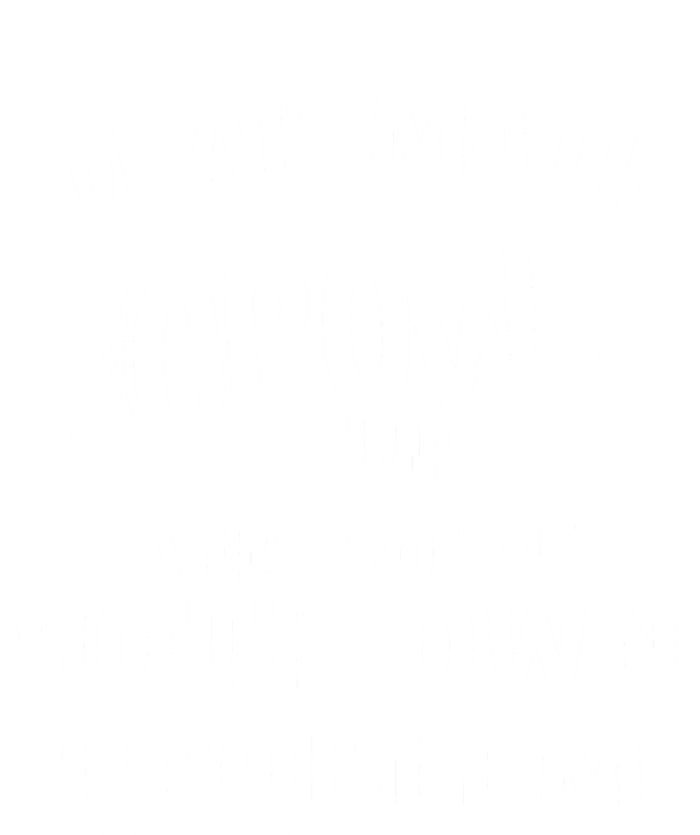 Dear Math Grow Up And Solve Your Own Problem Funny Math Meaningful Gift T-Shirt