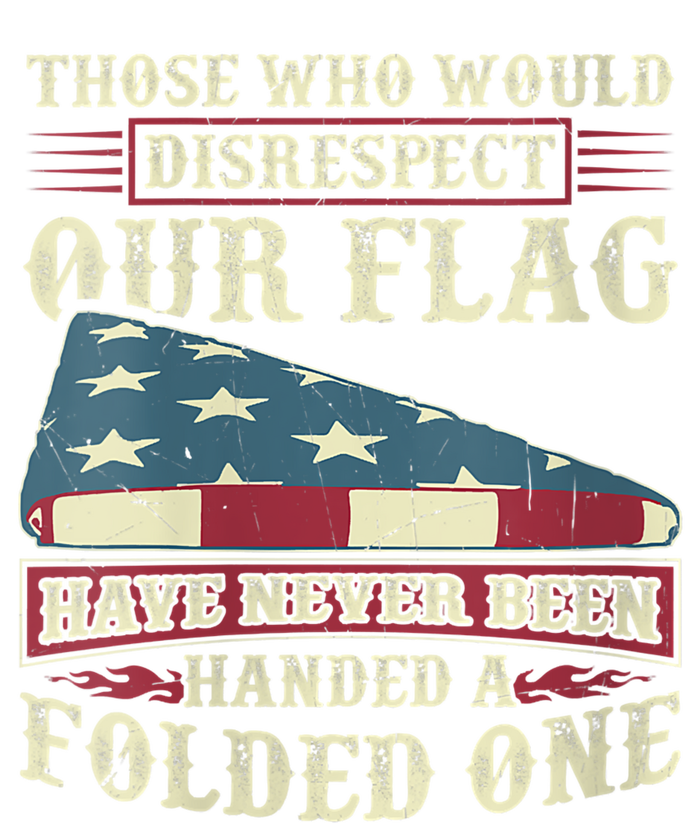 Those Who Would Disrespect Our Flag Have Never Been Handed T-Shirt