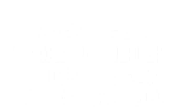 When I Said I Like It Rough I Didnt Mean My Entire Life Gift T-Shirt