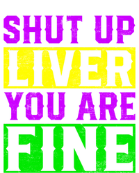 Shut Up Liver You Are Fine Funny Mardi Gras Ing Party Great Gift T-Shirt