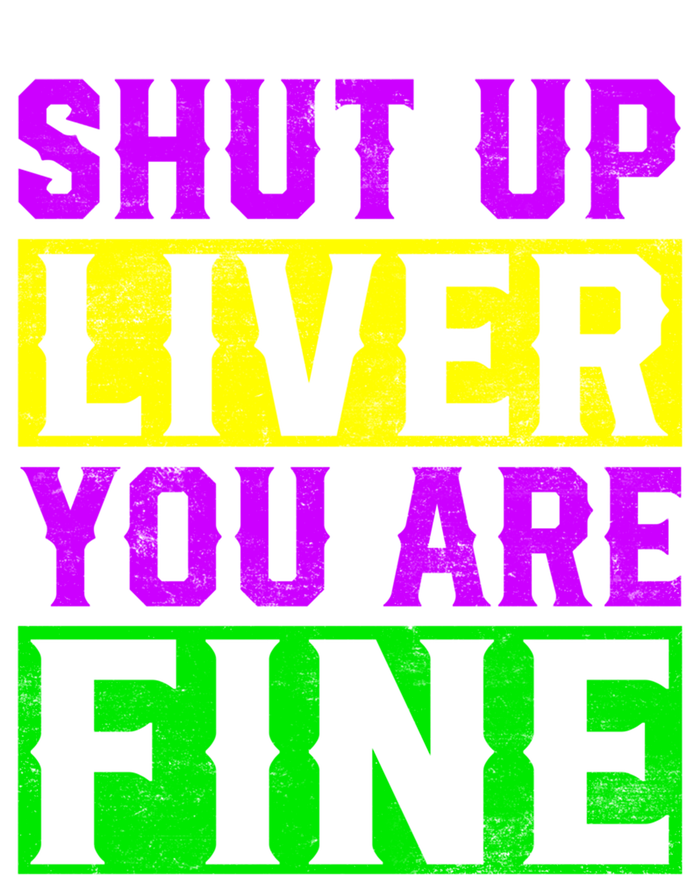 Shut Up Liver You Are Fine Funny Mardi Gras Ing Party Great Gift T-Shirt