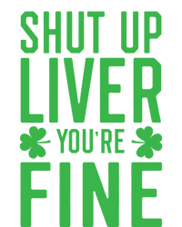 Shut Up Liver You're Fine Funny St Patrick's Day Ing Gift T-Shirt