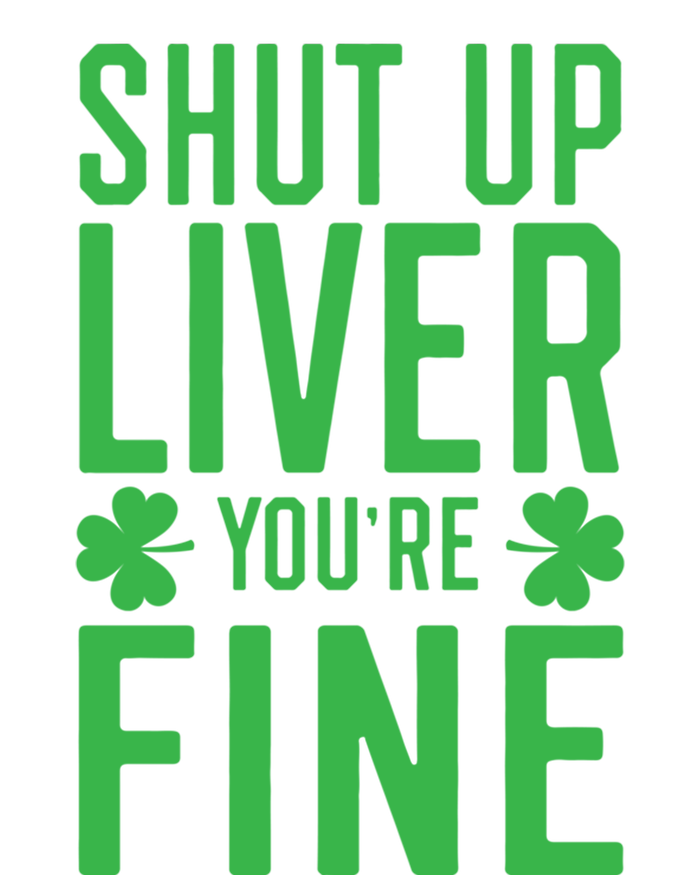 Shut Up Liver You're Fine Funny St Patrick's Day Ing Gift T-Shirt