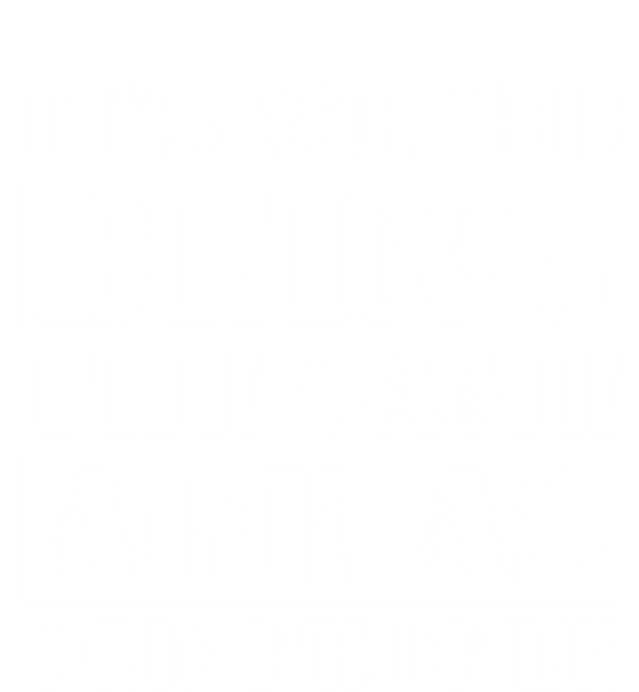 It's Weird Beeing The Same Age As Old People Funny Quote Gift T-Shirt